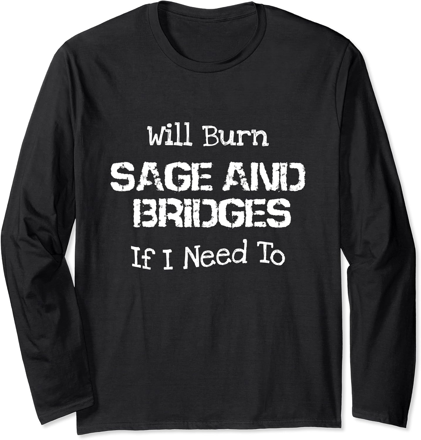 Will Burn Sage And Bridges If I Need To Funny Sayings Long Sleeve T